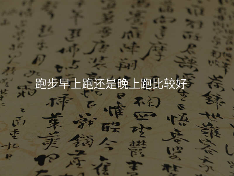 跑步早上跑还是晚上跑比较好