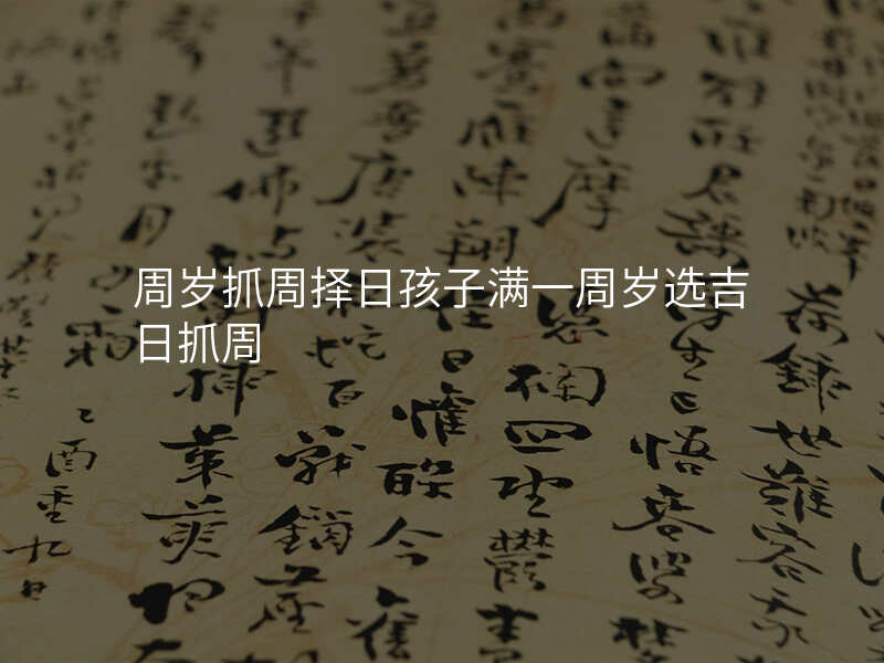 周岁抓周择日孩子满一周岁选吉日抓周