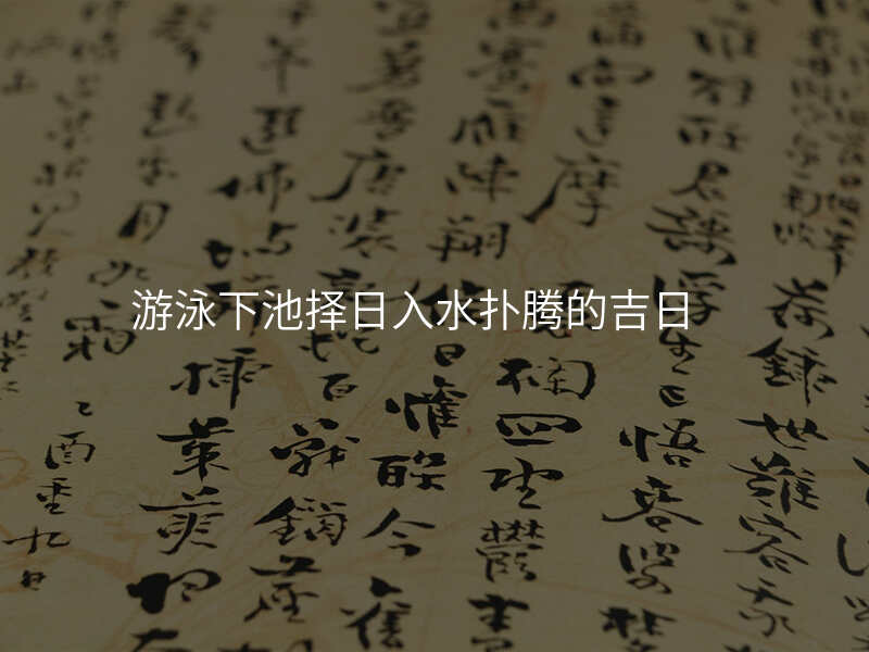 游泳下池择日入水扑腾的吉日