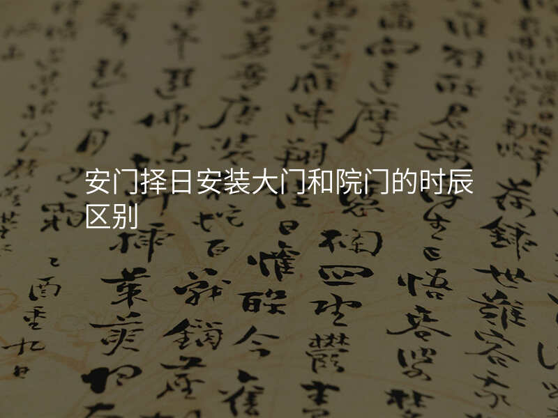 安门择日安装大门和院门的时辰区别