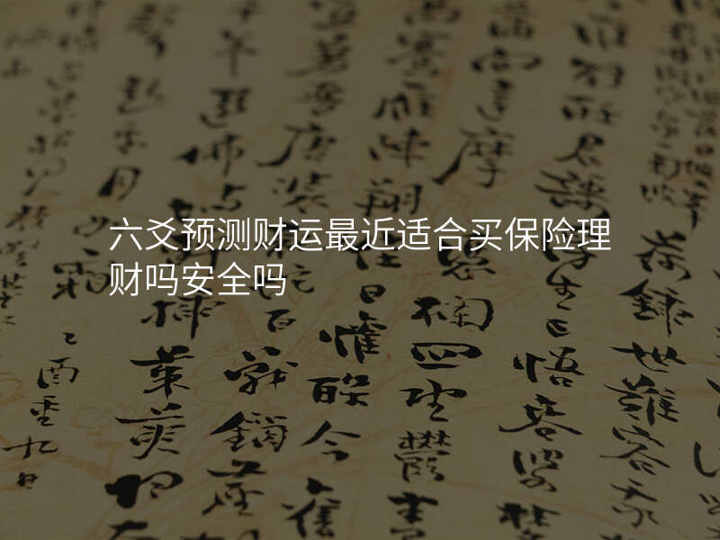 六爻预测财运最近适合买保险理财吗安全吗