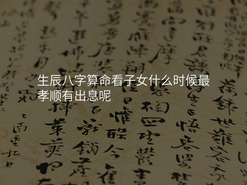生辰八字算命看子女什么时候最孝顺有出息呢