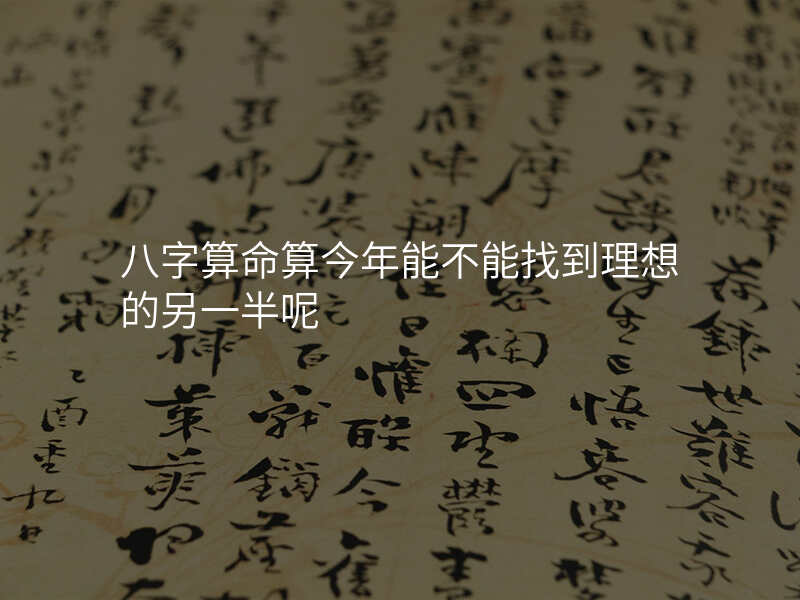 八字算命算今年能不能找到理想的另一半呢