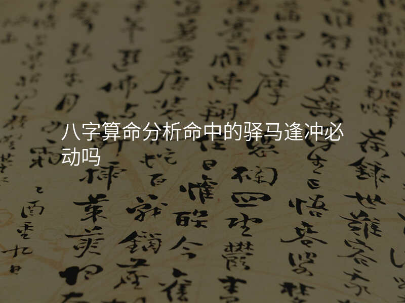 八字算命分析命中的驿马逢冲必动吗