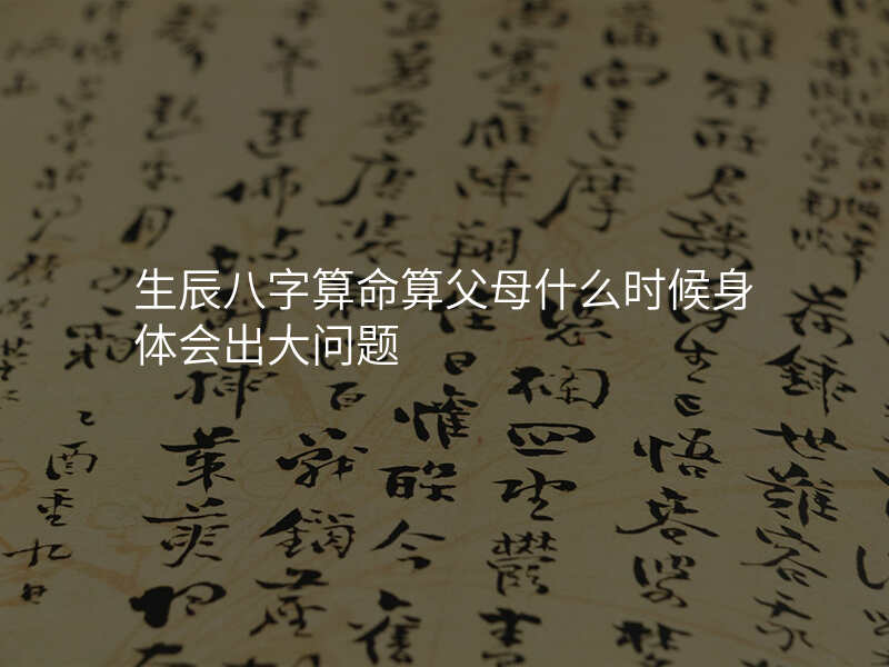 生辰八字算命算父母什么时候身体会出大问题