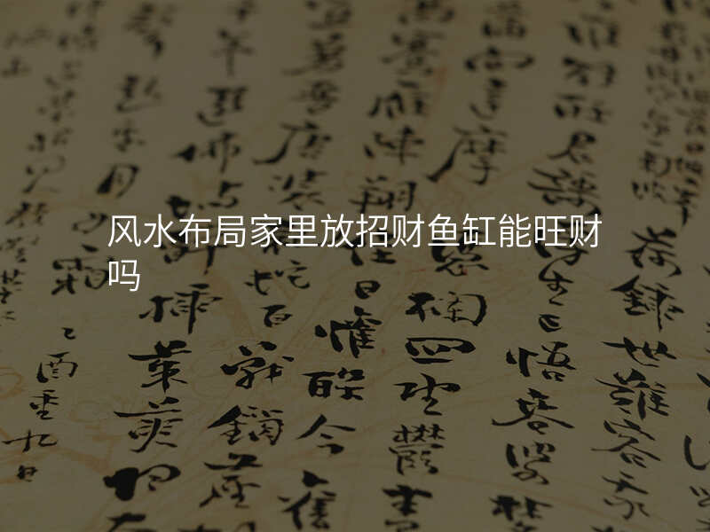 风水布局家里放招财鱼缸能旺财吗