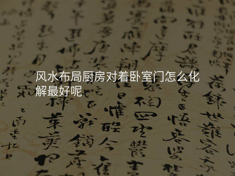 风水布局厨房对着卧室门怎么化解最好呢