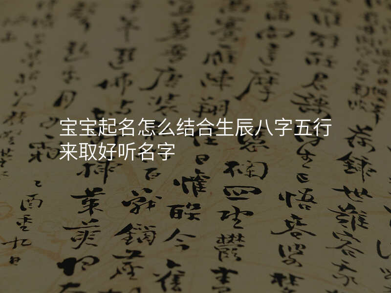 宝宝起名怎么结合生辰八字五行来取好听名字