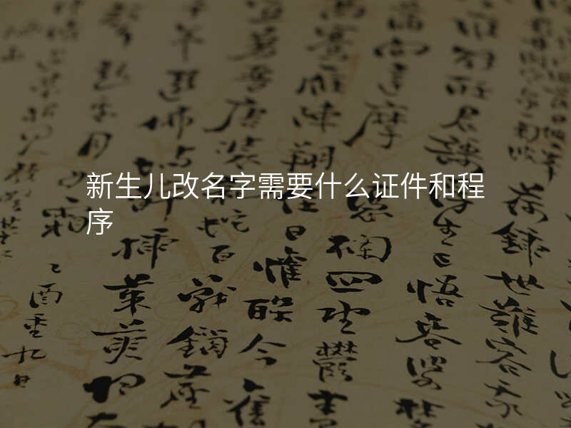 新生儿改名字需要什么证件和程序