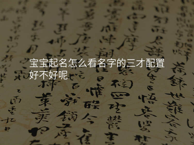 宝宝起名怎么看名字的三才配置好不好呢