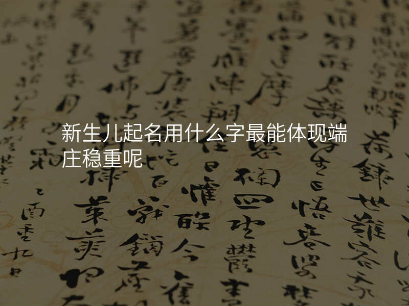 新生儿起名用什么字最能体现端庄稳重呢