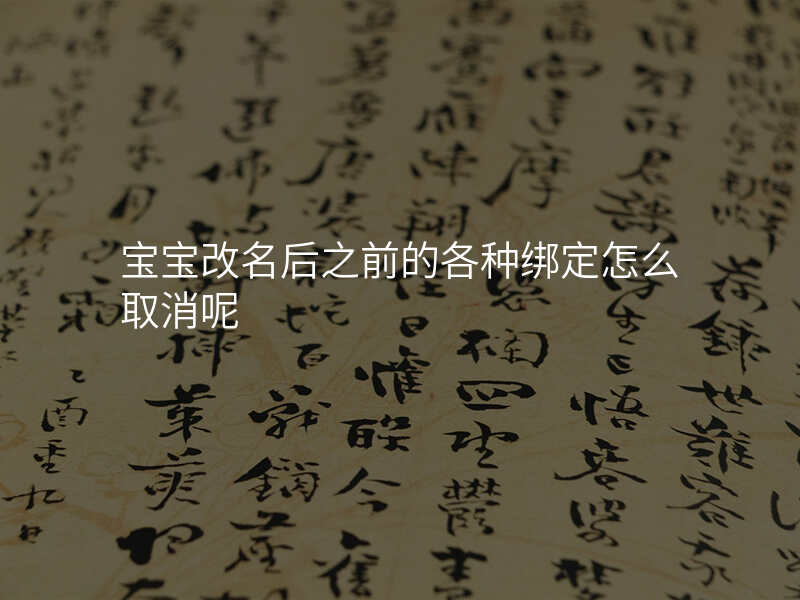 宝宝改名后之前的各种绑定怎么取消呢