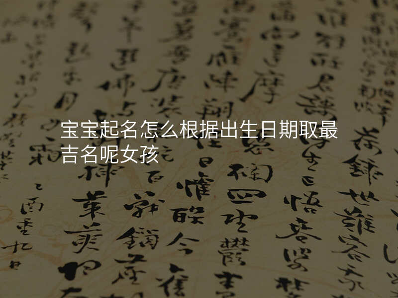 宝宝起名怎么根据出生日期取最吉名呢女孩