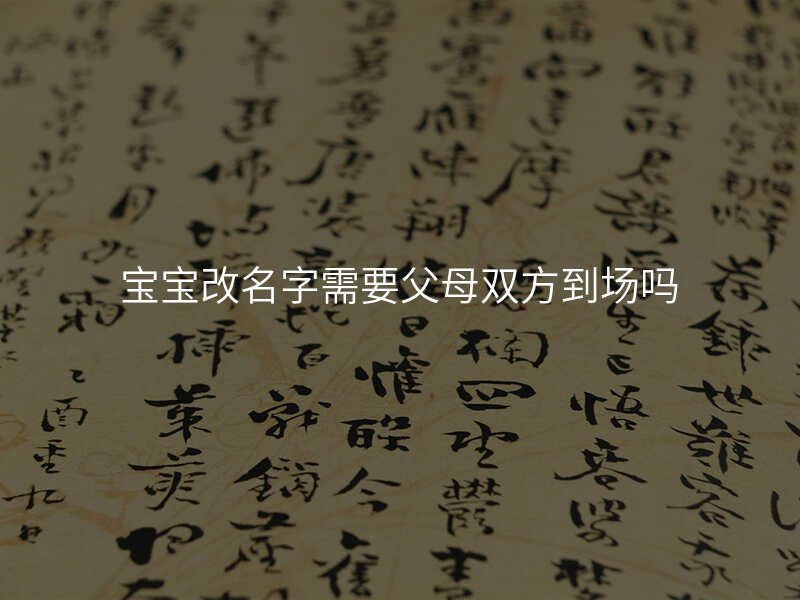 宝宝改名字需要父母双方到场吗