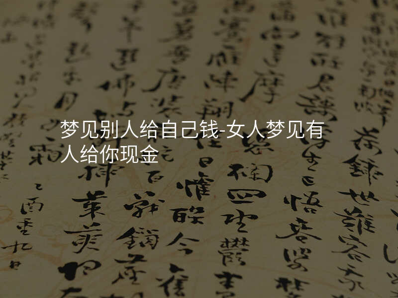 梦见别人给自己钱-女人梦见有人给你现金
