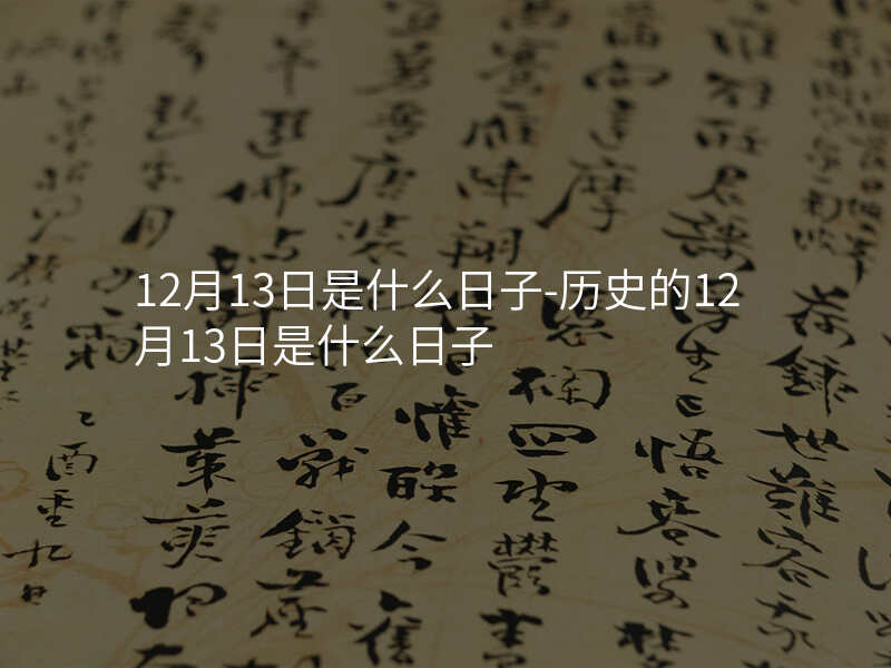 12月13日是什么日子-历史的12月13日是什么日子