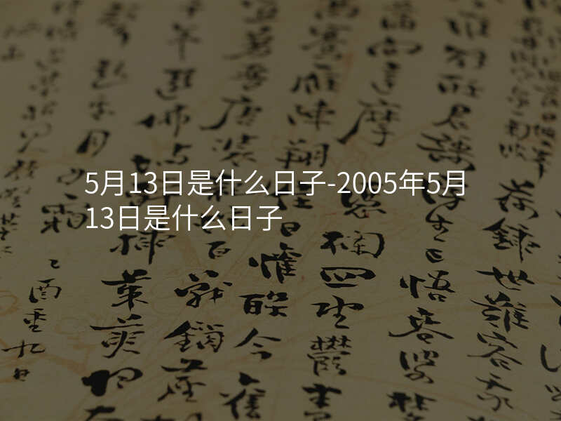 5月13日是什么日子-2005年5月13日是什么日子