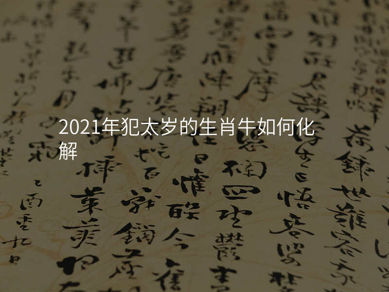 2021年犯太岁的生肖牛如何化解