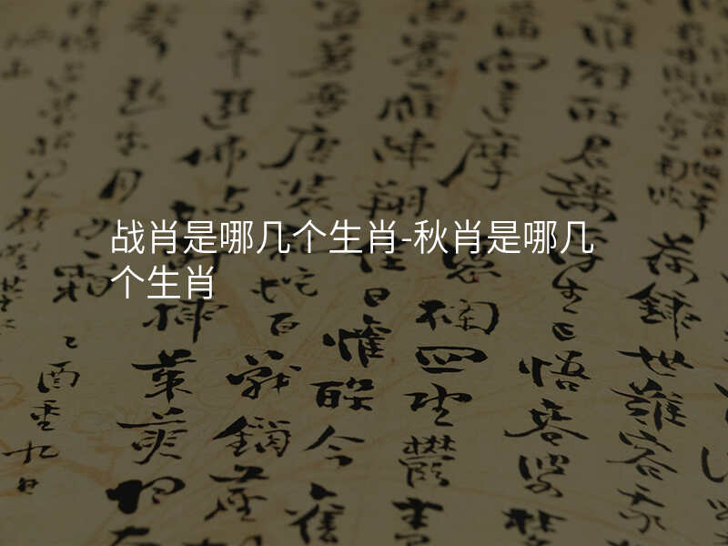 战肖是哪几个生肖-秋肖是哪几个生肖