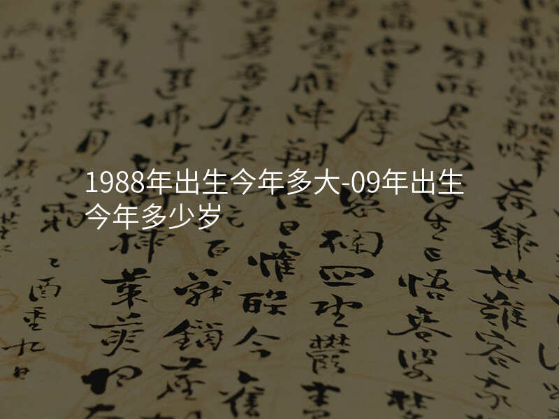1988年出生今年多大-09年出生今年多少岁