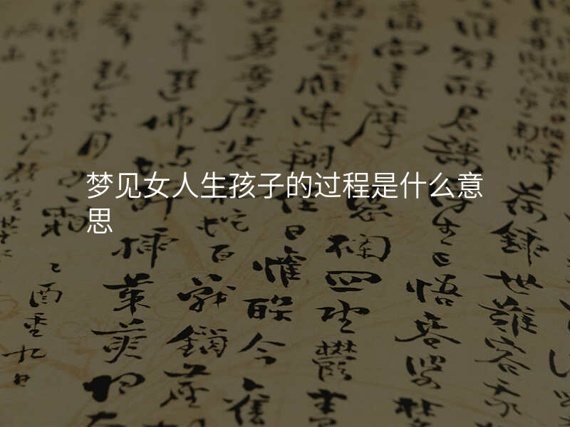 梦见女人生孩子的过程是什么意思