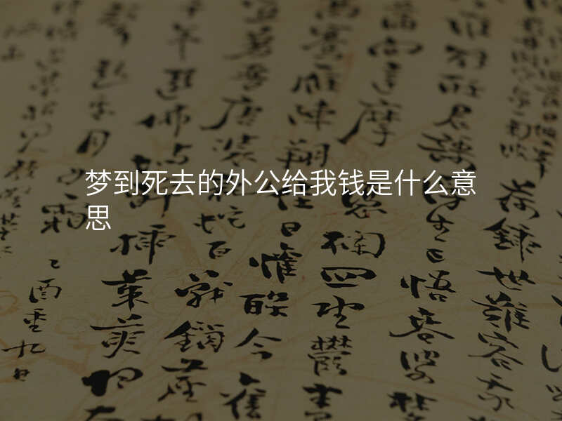 梦到死去的外公给我钱是什么意思
