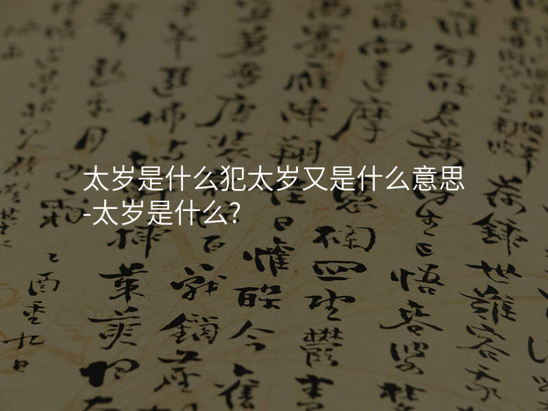 太岁是什么犯太岁又是什么意思-太岁是什么?