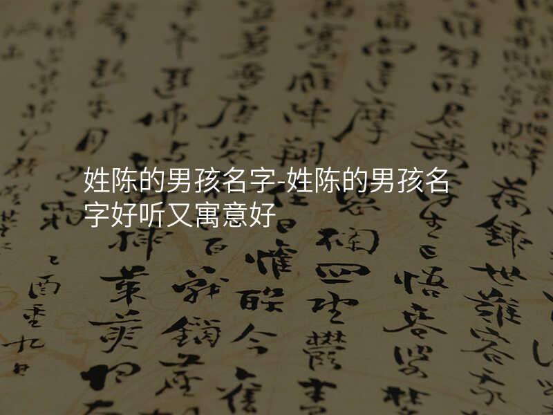 姓陈的男孩名字-姓陈的男孩名字好听又寓意好