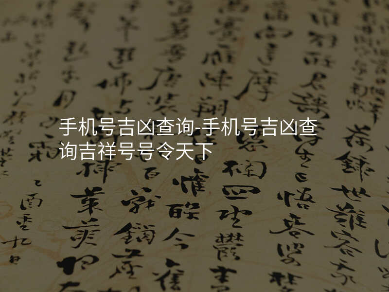 手机号吉凶查询-手机号吉凶查询吉祥号号令天下