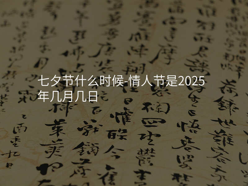 七夕节什么时候-情人节是2025年几月几日