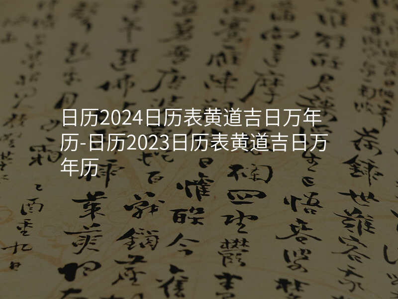 日历2024日历表黄道吉日万年历-日历2023日历表黄道吉日万年历