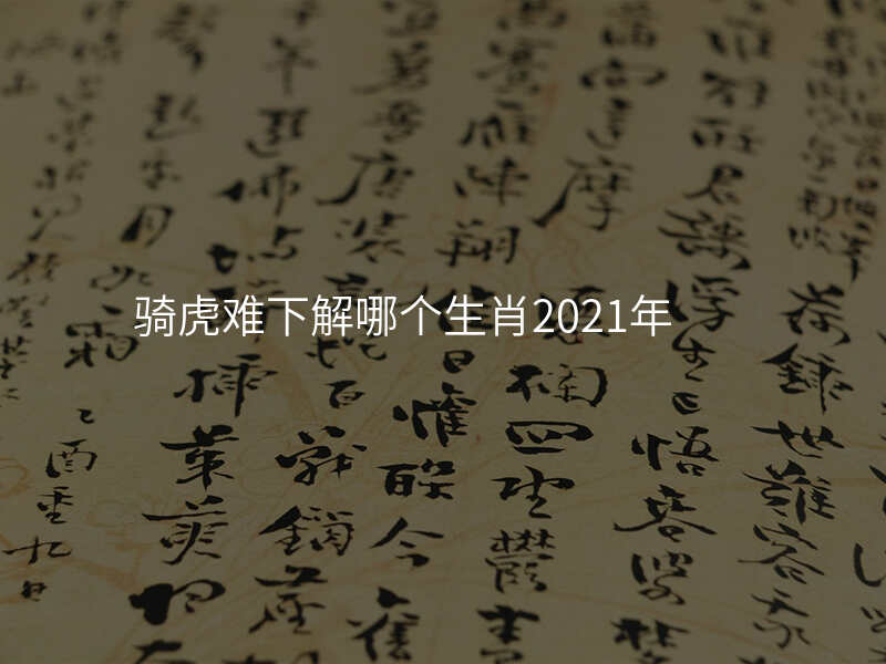 骑虎难下解哪个生肖2021年