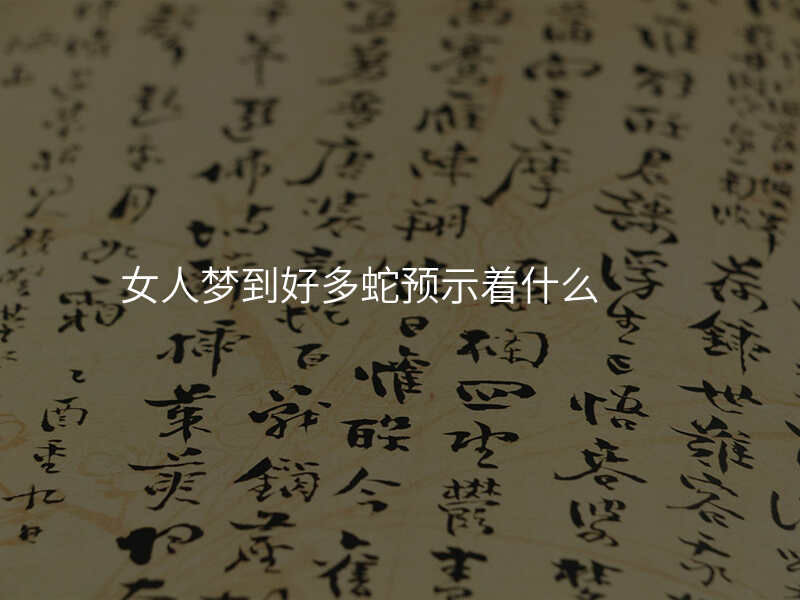 女人梦到好多蛇预示着什么