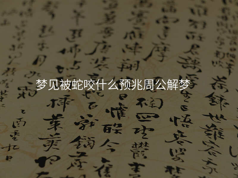 梦见被蛇咬什么预兆周公解梦
