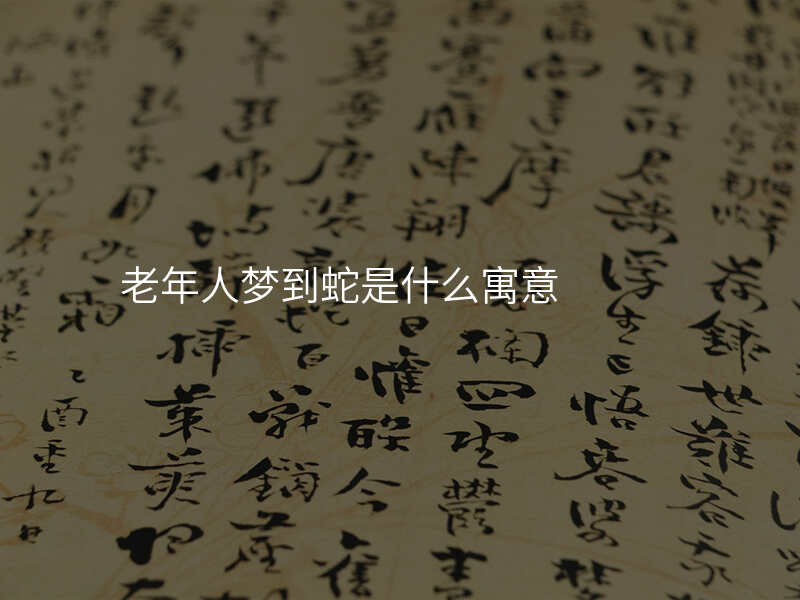 老年人梦到蛇是什么寓意
