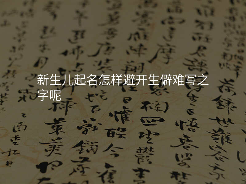 新生儿起名怎样避开生僻难写之字呢