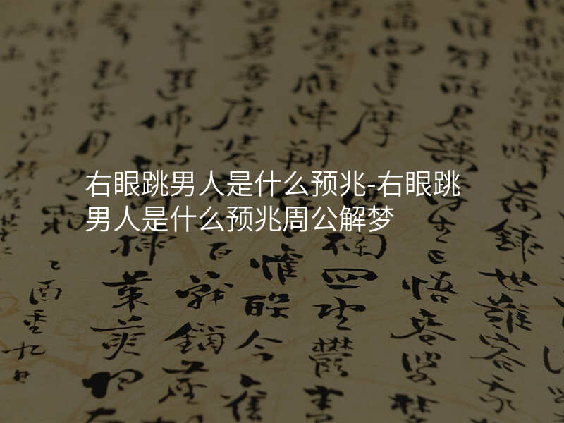 右眼跳男人是什么预兆-右眼跳男人是什么预兆周公解梦