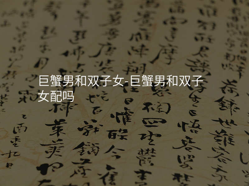 巨蟹男和双子女-巨蟹男和双子女配吗