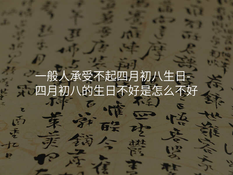 一般人承受不起四月初八生日-四月初八的生日不好是怎么不好
