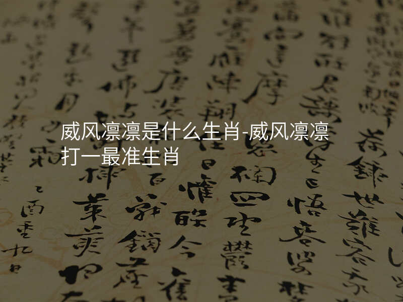 威风凛凛是什么生肖-威风凛凛打一最准生肖