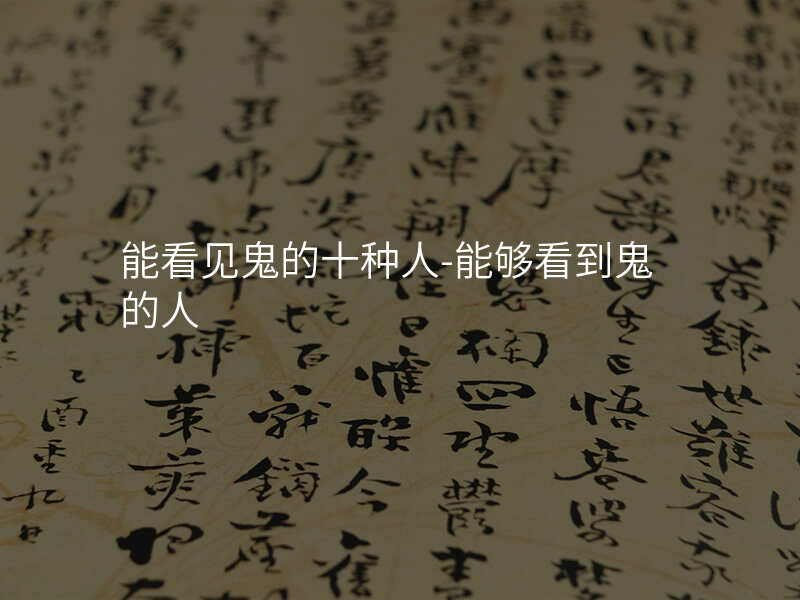 能看见鬼的十种人-能够看到鬼的人