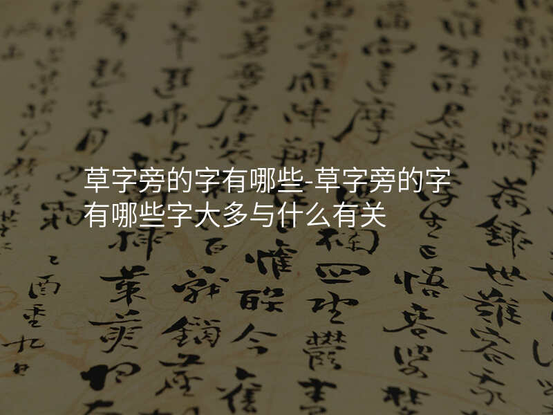 草字旁的字有哪些-草字旁的字有哪些字大多与什么有关