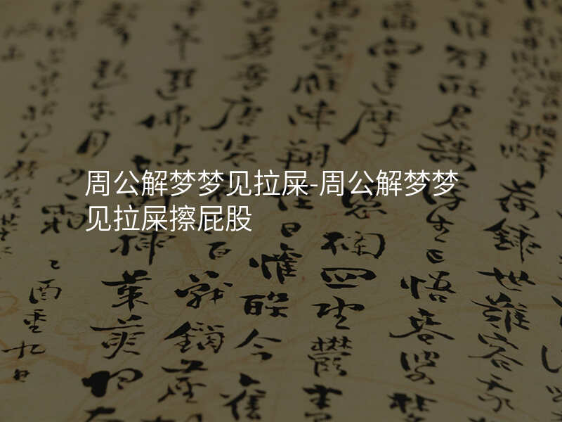 周公解梦梦见拉屎-周公解梦梦见拉屎擦屁股