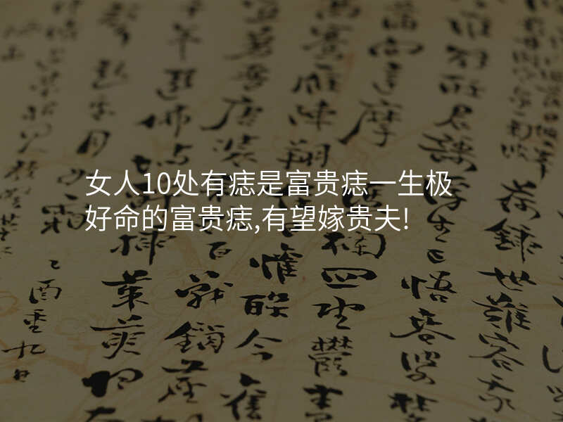 女人10处有痣是富贵痣一生极好命的富贵痣,有望嫁贵夫!