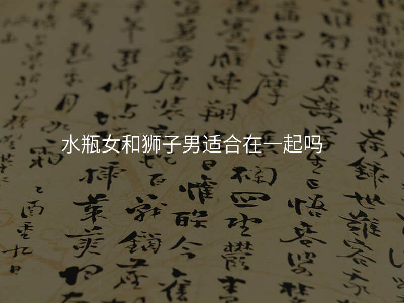 水瓶女和狮子男适合在一起吗
