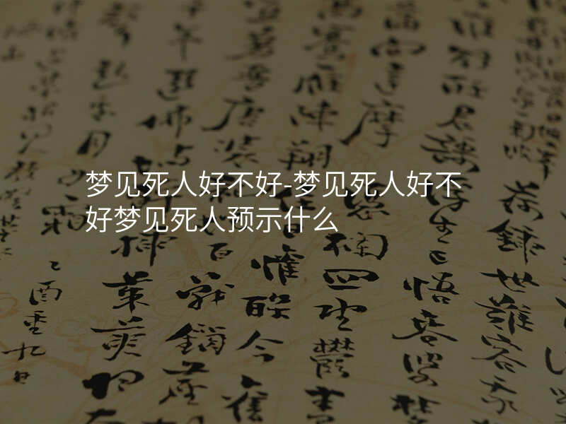 梦见死人好不好-梦见死人好不好梦见死人预示什么