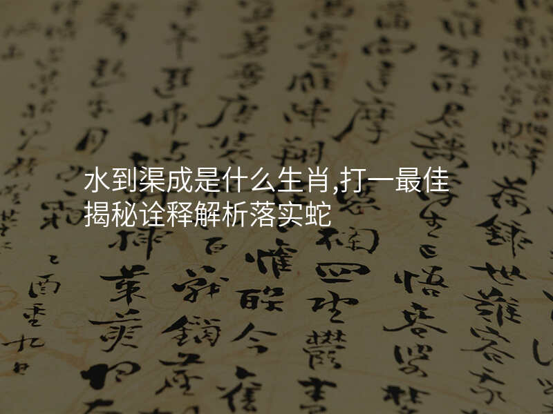 水到渠成是什么生肖,打一最佳揭秘诠释解析落实蛇