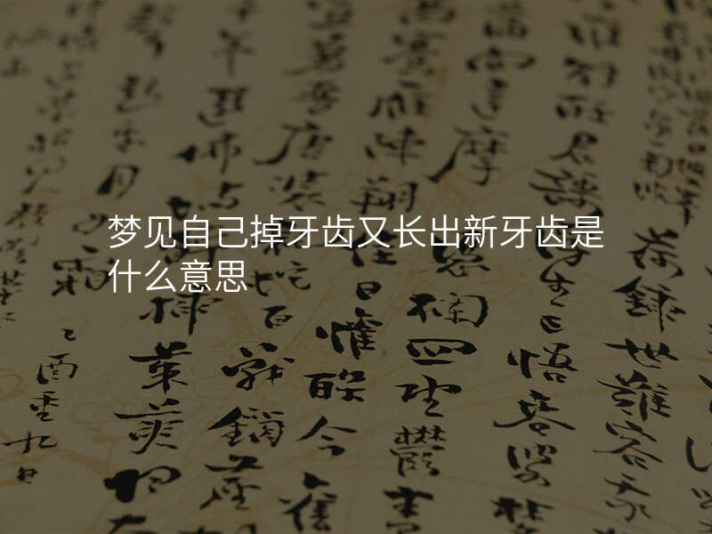 梦见自己掉牙齿又长出新牙齿是什么意思