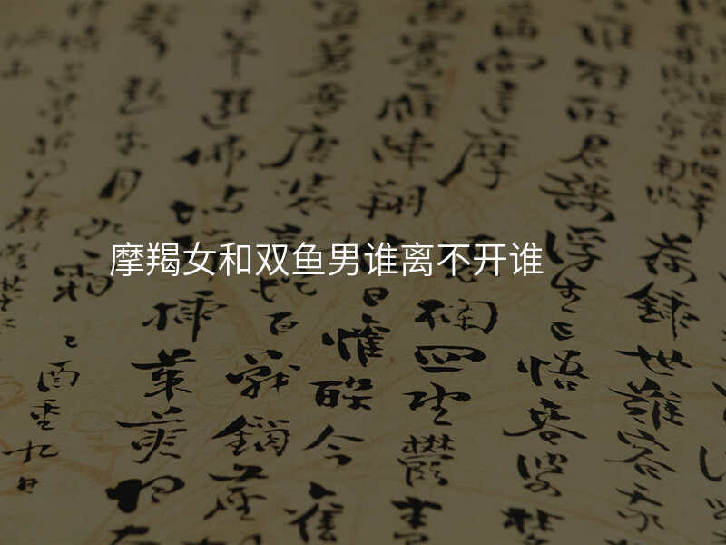摩羯女和双鱼男谁离不开谁