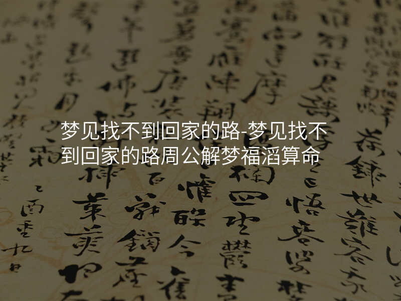 梦见找不到回家的路-梦见找不到回家的路周公解梦福滔算命